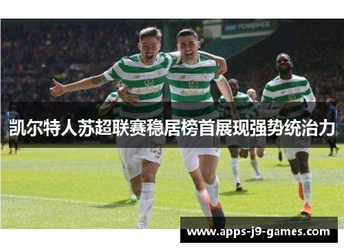 凯尔特人苏超联赛稳居榜首展现强势统治力